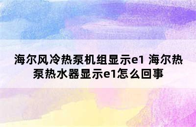 海尔风冷热泵机组显示e1 海尔热泵热水器显示e1怎么回事